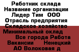 Работник склада › Название организации ­ Лидер Тим, ООО › Отрасль предприятия ­ Складское хозяйство › Минимальный оклад ­ 33 600 - Все города Работа » Вакансии   . Ненецкий АО,Волоковая д.